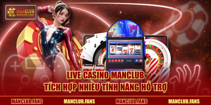 Live Casino MANCLUB tích hợp nhiều tính năng hỗ trợ