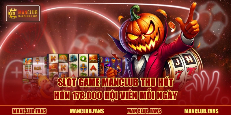 Slot game MANCLUB thu hút hơn 178.000 hội viên mỗi ngày