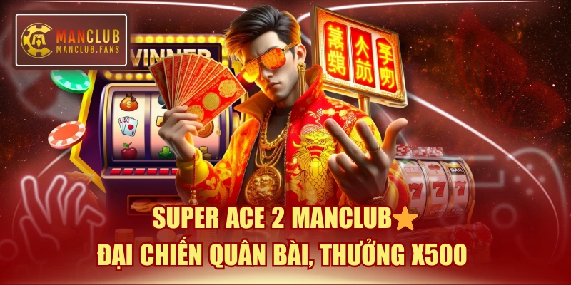 Super Ace 2 MANCLUB ⭐ Đại Chiến Quân Bài, Thưởng x500